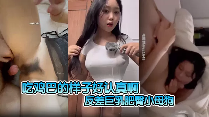 【反差巨乳肥臀小母狗】吃鸡巴的样子好认真啊