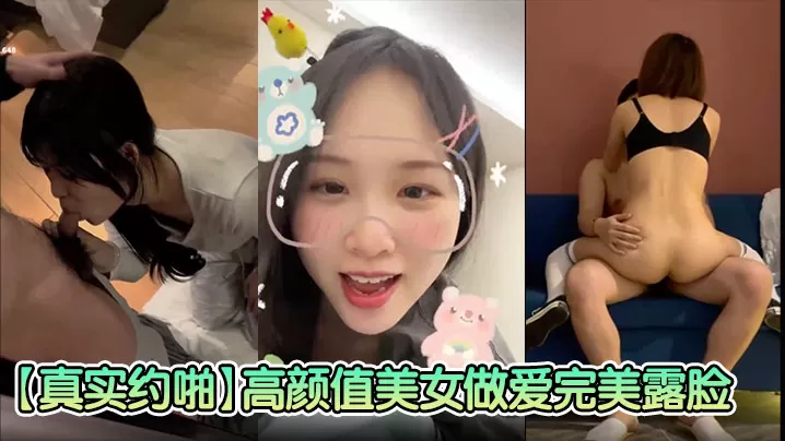 【真实约啪】高颜值美女做爱完美露脸,高颜值女神,臣服于胯下爽炸